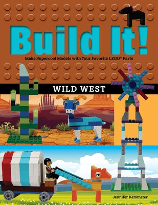 Build It! Wild West: Make Supercool Models with Your Favorite LEGO Parts by Kemmeter, Jennifer