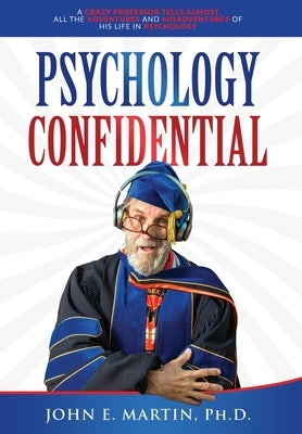 Psychology Confidential: A Crazy Professor Tells Almost All the Adventures and Misadventures of His Life in Psychology by Martin, John E.