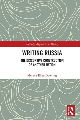 Writing Russia: The Discursive Construction of AnOther Nation by Dowling, Melissa-Ellen