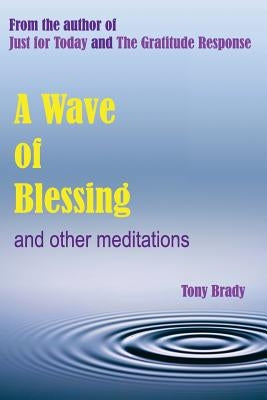 A Wave of Blessing and other meditations: Blessings, Reflections and Meditations from the author of Just for Today and The Gratitude Response by Brady, Tony