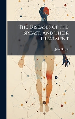 The Diseases of the Breast, and Their Treatment by Birkett, John
