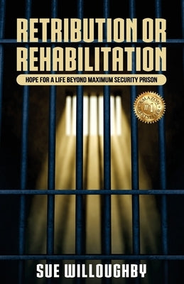 Retribution or Rehabilitation: Hope for a Life Beyond Maximum Security Prison by Willoughby, Sue