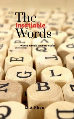 The Insatiable Words: Where words have no curbs by Khan, M. A.