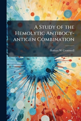 A Study of the Hemolytic Antibocy-antigen Combination by Cromwell, Hobart W.