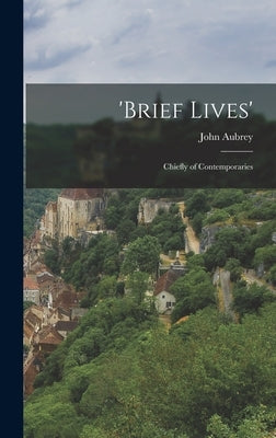 'Brief Lives': Chiefly of Contemporaries by Aubrey, John