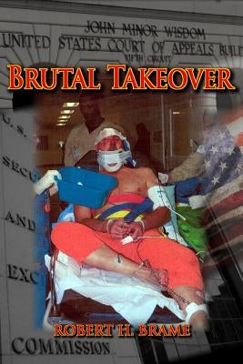 Brutal Takeover: The story behind the seizure of the global Stanford Financial Group and criminal prosecution of billionaire R. Allen S by Brame, Robert H.