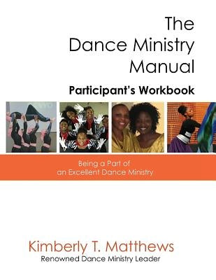 The Dance Ministry Manual - Participant's Workbook: Being a part of an excellent dance ministry by Matthews, Kimberly T.