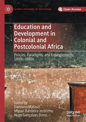 Education and Development in Colonial and Postcolonial Africa: Policies, Paradigms, and Entanglements, 1890s-1980s by Matasci, Damiano