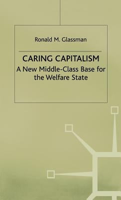 Caring Capitalism: A New Middle-Class Base for the Welfare State by Glassman, Ronald M.