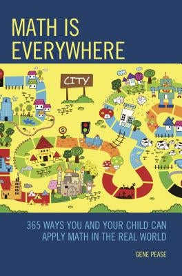Math Is Everywhere: 365 Ways You and Your Child Can Apply Math in the Real World by Pease, Gene