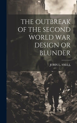 The Outbreak of the Second World War Design or Blunder by John L Snell