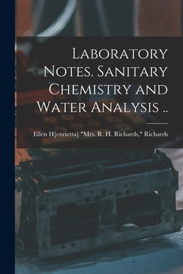 Laboratory Notes. Sanitary Chemistry and Water Analysis .. by Richards, Ellen H[enrietta (Swallow)]
