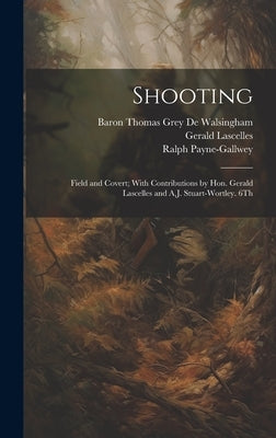 Shooting: Field and Covert; With Contributions by Hon. Gerald Lascelles and A.J. Stuart-Wortley. 6Th; Edition 1900 by Payne-Gallwey, Ralph