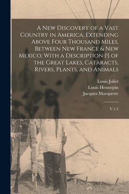 A new Discovery of a Vast Country in America, Extending Above Four Thousand Miles, Between New France & New Mexico; With a Description [!] of the Grea by Hennepin, Louis