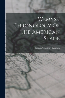 Wemyss' Chronology Of The American Stage by Wemyss, Francis Courtney