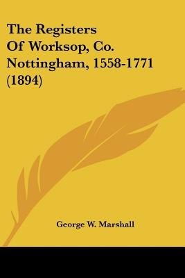The Registers Of Worksop, Co. Nottingham, 1558-1771 (1894) by Marshall, George W.