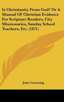 Is Christianity From God? Or A Manual Of Christian Evidence For Scripture Readers, City Missionaries, Sunday School Teachers, Etc. (1871) by Cumming, John