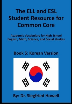 Korean ELL and ESL Student Resource for Common Core: Academic Vocabulary for High School English, Math, Science, and Social Studies by Howell, Siegfried