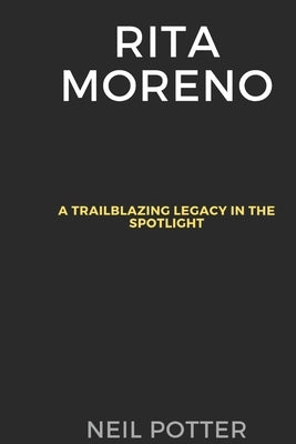 Rita Moreno: A Trailblazing Legacy in the Spotlight by Potter, Neil