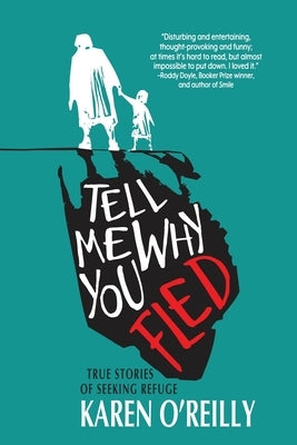 Tell Me Why You Fled: True Stories of Seeking Refuge by O'Reilly, Karen