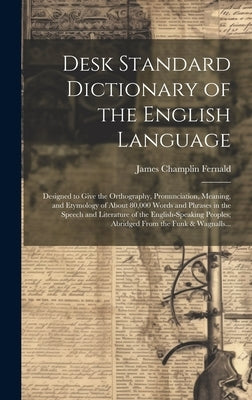 Desk Standard Dictionary of the English Language; Designed to Give the Orthography, Pronunciation, Meaning, and Etymology of About 80,000 Words and Ph by Fernald, James Champlin 1838-1918