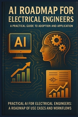 AI Roadmap for Electrical Engineers: A Practical Guide to Adoption and Application: Practical AI for Electrical Engineers: A Roadmap of Use Cases and by Calderon, Evan M.