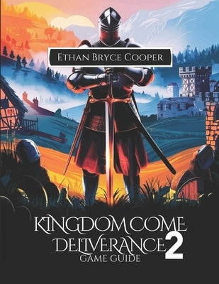 Kingdom Come Deliverance 2 Game Guide: Master Every Quest: A Comprehensive Walkthrough of Combat, Strategies, Hidden Secrets, and Collectibles for Eve by Cooper, Ethan Bryce