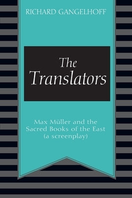 The Translators: Max M?ller and the Sacred Books of the East (a screenplay) by Gangelhoff, Richard