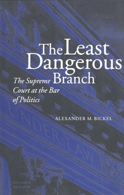 The Least Dangerous Branch: The Supreme Court at the Bar of Politics by Bickel, Alexander M.