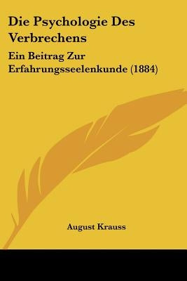 Die Psychologie Des Verbrechens: Ein Beitrag Zur Erfahrungsseelenkunde (1884) by Krauss, August