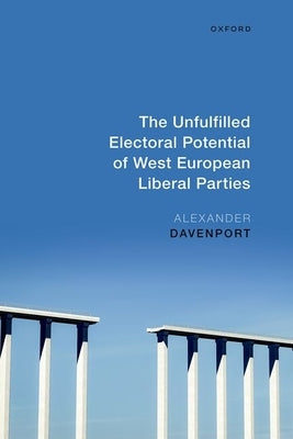 The Unfulfilled Electoral Potential of West European Liberal Parties by Davenport, Alexander