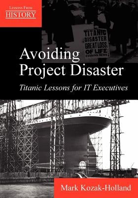 Avoiding Project Disaster: Titanic Lessons for It Executives by Kozak-Holland, Mark