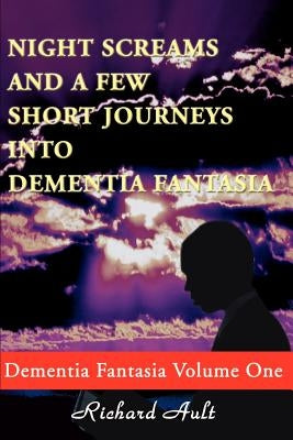 Night Screams and a Few Short Journeys Into Dementia Fantasia by Ault, Richard D.
