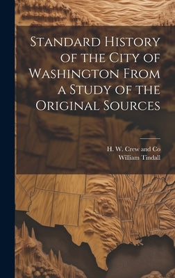 Standard History of the City of Washington From a Study of the Original Sources by Tindall, William