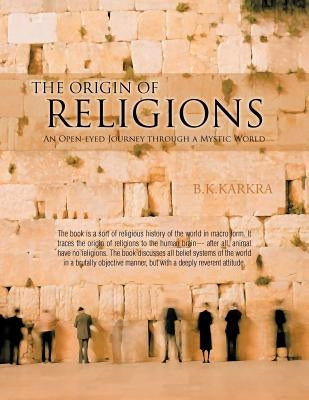 The Origin of Religions: An Open-Eyed Journey Through a Mystic World by Karkra, B. K.