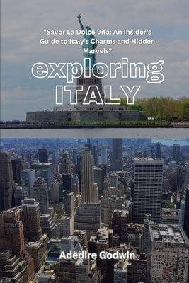 Exploring Italy: "Savor La Dolce Vita: An Insider's Guide to Italy's Charms and Hidden Marvels" by Adedire, Godwin