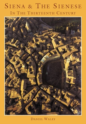 Siena and the Sienese in the Thirteenth Century by Waley, Daniel Philip