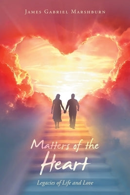 Matters of the Heart: Legacies of Life and Love by Marshburn, James Gabriel