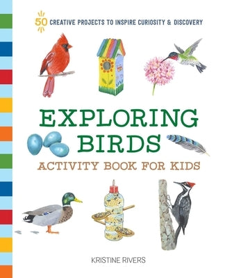 Exploring Birds Activity Book for Kids: 50 Creative Projects to Inspire Curiosity & Discovery by Rivers, Kristine