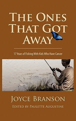 The Ones That Got Away: Seventeen Years of Fishing with Kids Who Have Cancer by Branson, Joyce