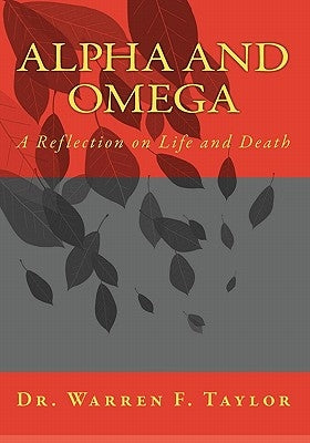 Alpha and Omega: A Reflection on Life and Death by Taylor, Warren F.