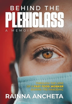 Behind the Plexiglass: Through the Lens of a Fast Food Worker During the Pandemic by Ancheta, Rainna