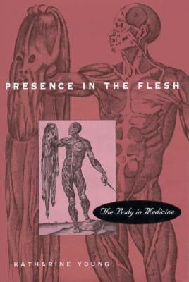 Presence in the Flesh: The Body in Medicine by Young, Katharine