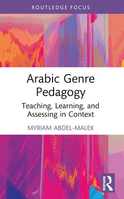 Arabic Genre Pedagogy: Teaching, Learning, and Assessing in Context by Abdel-Malek, Myriam