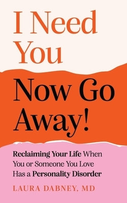 I Need You... Now Go Away!: Reclaiming Your Life When Someone You Love Has a Personality Disorder by Dabney, Laura