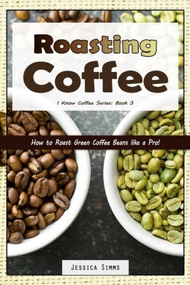 Roasting Coffee: How to Roast Green Coffee Beans like a Pro by Simms, Jessica
