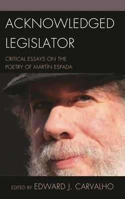 Acknowledged Legislator: Critical Essays on the Poetry of Martín Espada by Carvalho, Edward J.