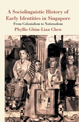 A Sociolinguistic History of Early Identities in Singapore: From Colonialism to Nationalism by Loparo, Kenneth A.