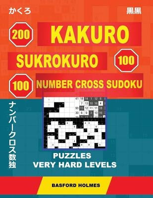 200 Kakuro - Sukrokuro 100 - 100 Number Cross Sudoku. Puzzles Very Hard Levels: Holmes Presents a Collection of Puzzles of Very Difficult Levels. Cont by Holmes, Basford