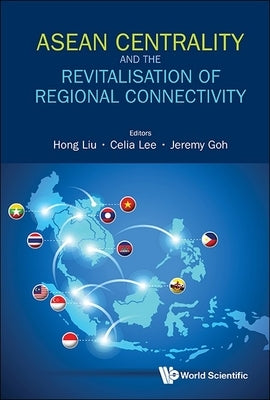ASEAN Centrality and the Revitalisation of Regional Connectivity by Liu, Hong